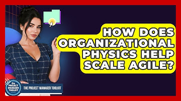 How Does Organizational Physics Help Scale Agile? - The Project Manager Toolkit