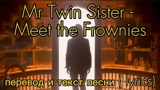 Mr Twin Sister - Meet the Frownies, перевод и текст песни (lyrics)