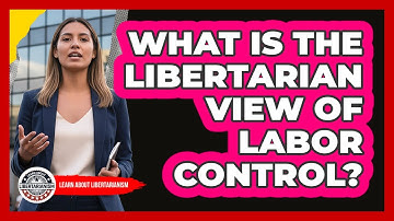 What Is The Libertarian View Of Labor Control?