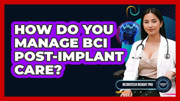 How Do You Manage BCI Post-implant Care? - Neurotech Insight Pro