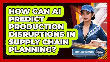 How Can AI Predict Production Disruptions In Supply Chain Planning? - Smart Logistics Network