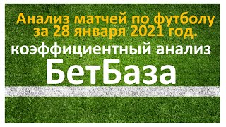 Анализ всех футбольный матчей по Бет-Базе за 28 января 2021 год. Коэффициентный анализ.