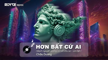 Hơn Bất Cứ Ai ( Royce Remix ) - Châu Dương | Bạch nguyệt quang và nốt chu sa - Lời Việt