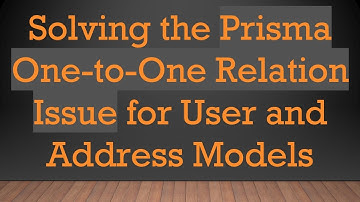 Solving the Prisma One-to-One Relation Issue for User and Address Models