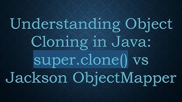 Understanding Object Cloning in Java: super.clone() vs Jackson ObjectMapper