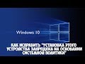 Как исправить "Установка этого  устройства запрещена на основании системной политики" в Windows 10.