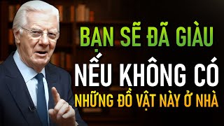 Hãy loại bỏ 6 món đồ này khỏi nhà bạn, nếu không bạn sẽ không bao giờ giàu có (Bob Proctor)