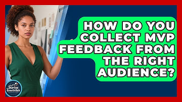 How Do You Collect MVP Feedback From The Right Audience? - The Startup Growth Hub