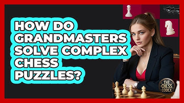 How Do Grandmasters Solve Complex Chess Puzzles? - The Chess Codex