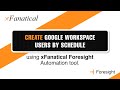 How to create google workspace users by schedule using the xfanatical foresight automation tool