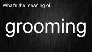 What's the meaning of "grooming", How to pronounce grooming?