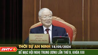 Thời sự an ninh 18/5: Bế mạc hội nghị lần thứ chín Ban Chấp hành Trung ương Đảng khóa XIII | ANTV