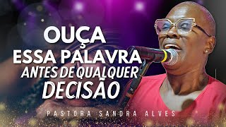 OUÇA ESSA PALAVRA, ANTES DE QUALQUER DECISÃO ! | Pastora Sandra Alves