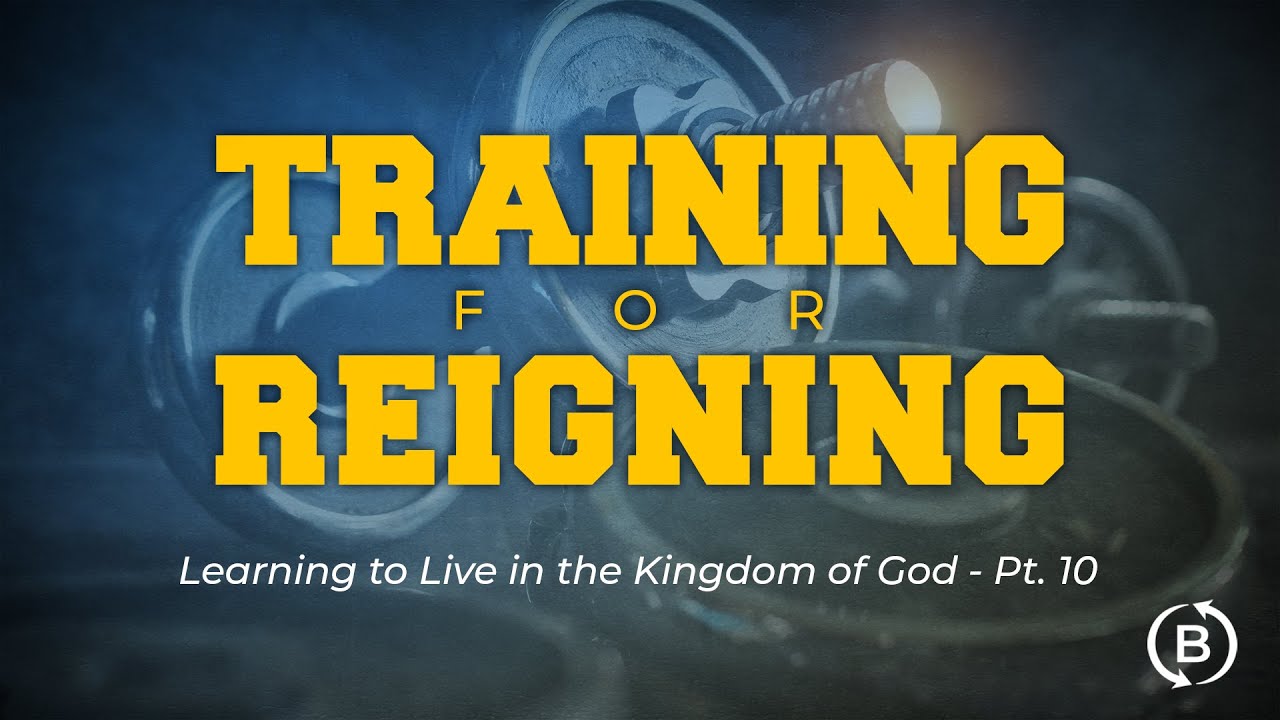 Training for Reigning. Learning to Live in the Kingdom of God Pt.10 ...