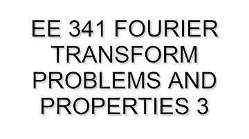 EE 341 Fourier Transform Problems and Properties 3