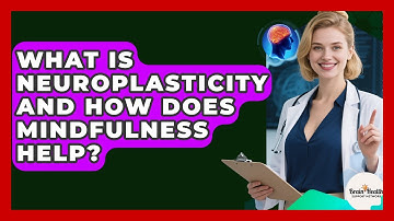 What Is Neuroplasticity And How Does Mindfulness Help? - Brain Health Support Network