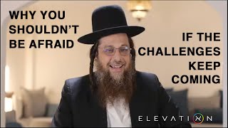 Why you shouldn’t be afraid if the challenges keep coming - Rav Doniel Katz