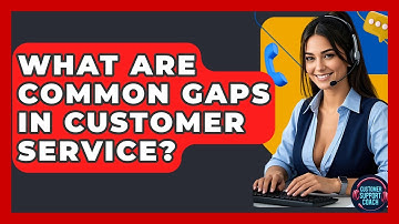 What Are Common Gaps In Customer Service? - Customer Support Coach
