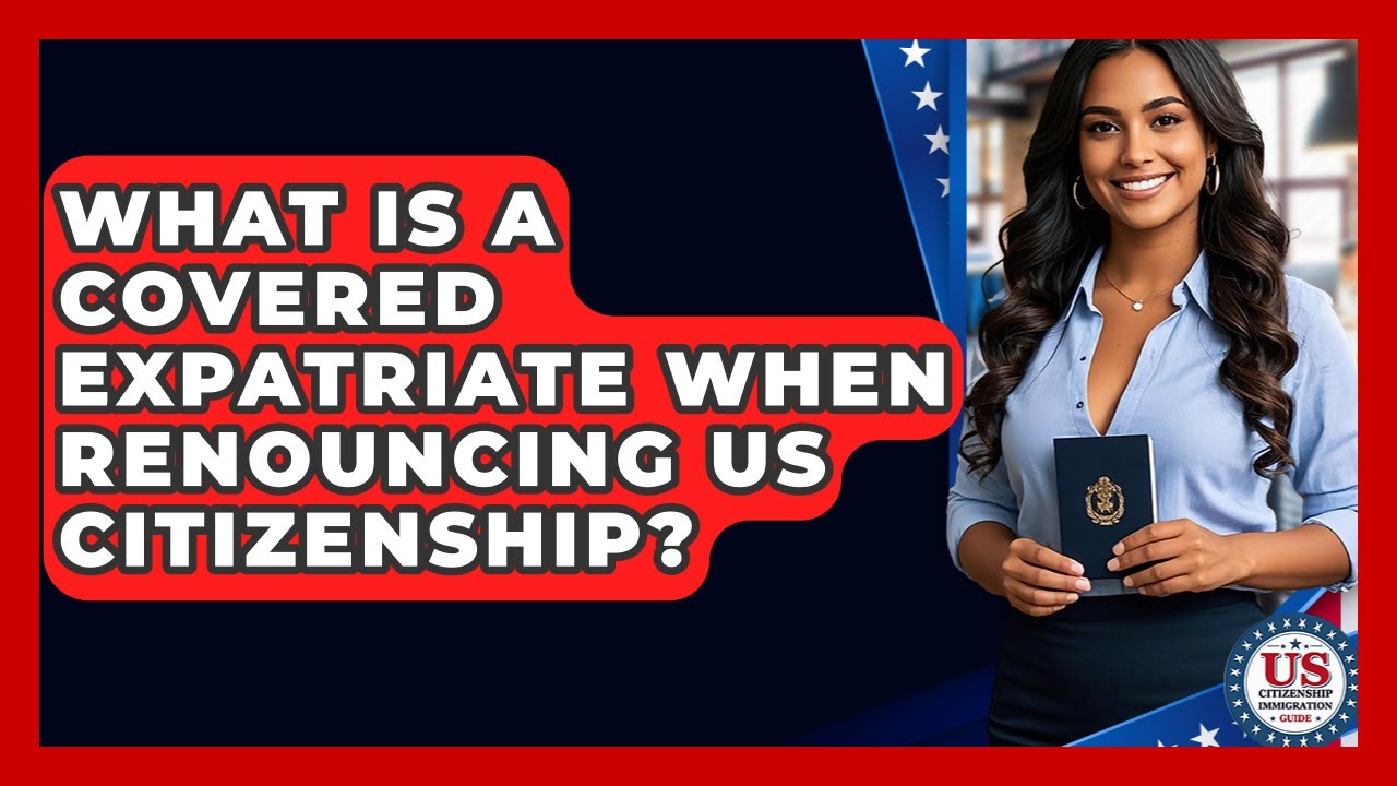What Is A Covered Expatriate When Renouncing US Citizenship? - US Citizenship Immigration Guide