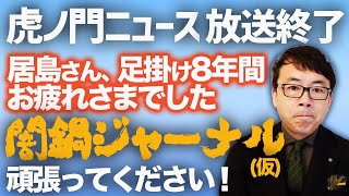 虎ノ門ニュースが惜しまれつつ放送終了。居島さん、足掛け8年間お疲れさまでした。そして、居島一平さん！闇鍋ジャーナル（仮）頑張ってください！｜上念司チャンネル ニュースの虎側