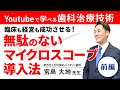 臨床も経営も成功させる！無駄のないマイクロスコープ導入法　前編【Youtubeで学べる歯科治療技術】