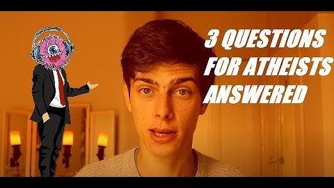 3 Questions for Atheists Answered