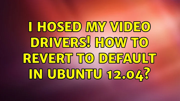 Ubuntu: I hosed my video drivers! How to revert to default in Ubuntu 12.04?