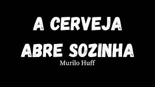 Murilo Huff  - A Cerveja Abre Sozinha  [ Letra Da Música]