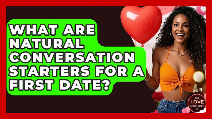 What Are Natural Conversation Starters For A First Date? - The Love Workshop