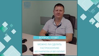 МОЖНО ЛИ СДЕЛАТЬ ГАСТРОСКОПИЮ БЕЗ НАРКОЗА И БЕЗ БОЛИ?