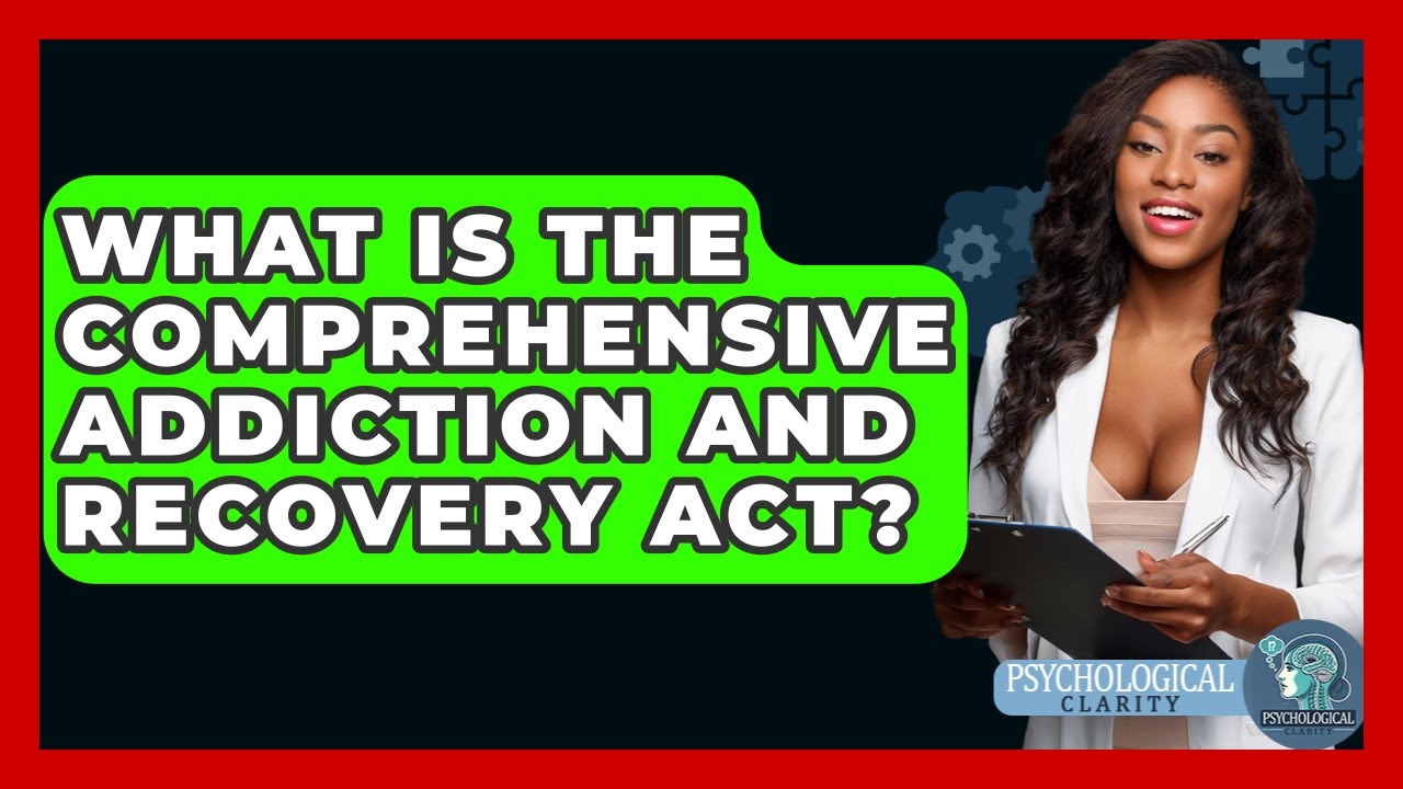 What Is The Comprehensive Addiction And Recovery Act? - Psychological Clarity