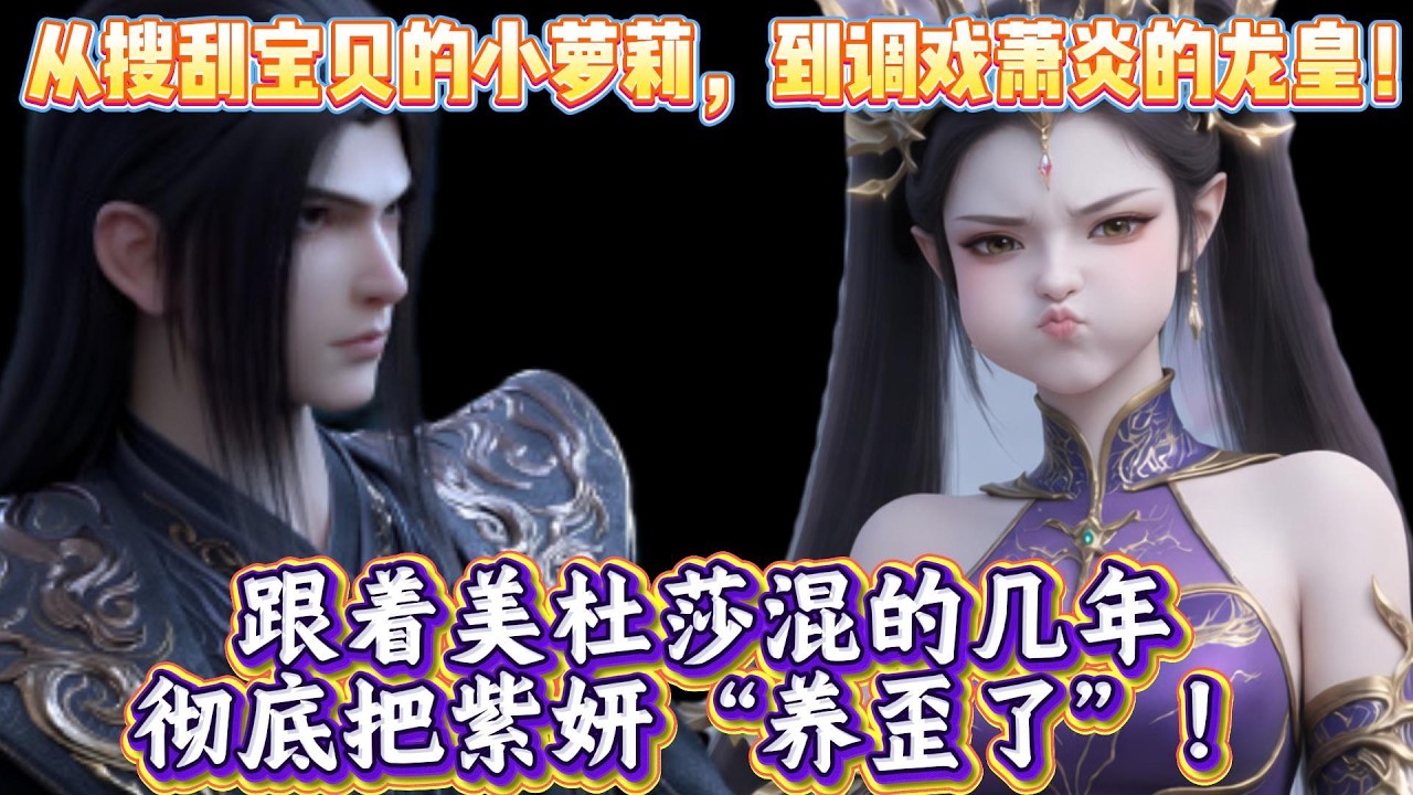 从搜刮宝贝的小萝莉，到调戏萧炎的龙皇！跟着美杜莎混的几年，彻底把紫妍“养歪了”！#斗破苍穹 #斗破蒼穹 #chineseanimation #btth  #donghua  #anime #斗破苍穹
