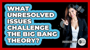 What Unresolved Issues Challenge the Big Bang Theory?
