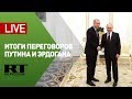 Путин и Эрдоган подводят итоги переговоров в Москве — LIVE