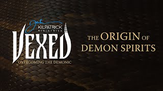 Vexed: PART 1 Overcoming The Demonic // The Origin of Demon Spirits