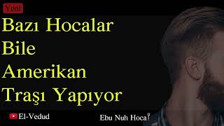 Ebu Nuh Hocaya Sorduk? Dediki Bazı Hocalar Bile Amerikan Tıraşı Yapıyor Ebu Nuh Hoca