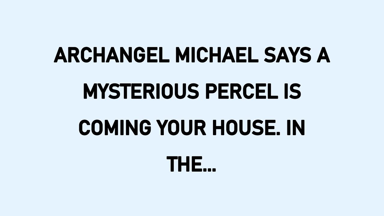 Percel ARCHANGEL MICHAEL SAYS A MYSTERIOUS PERCEL IS COMING YOUR HOUSE IN THE ...