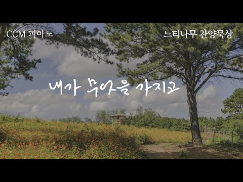 [느티나무 찬양묵상] 내가 무엇을 가지고 (CCM 피아노)