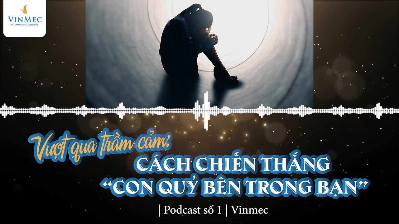Vượt qua trầm cảm: Cách chiến thắng “con quỷ bên trong bạn” | Podcast số 1 | Vinmec