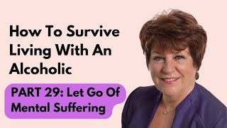 How To Survive Living With An Alcoholic | Part 29: Let Go Of Mental And Emotional Suffering NOW!