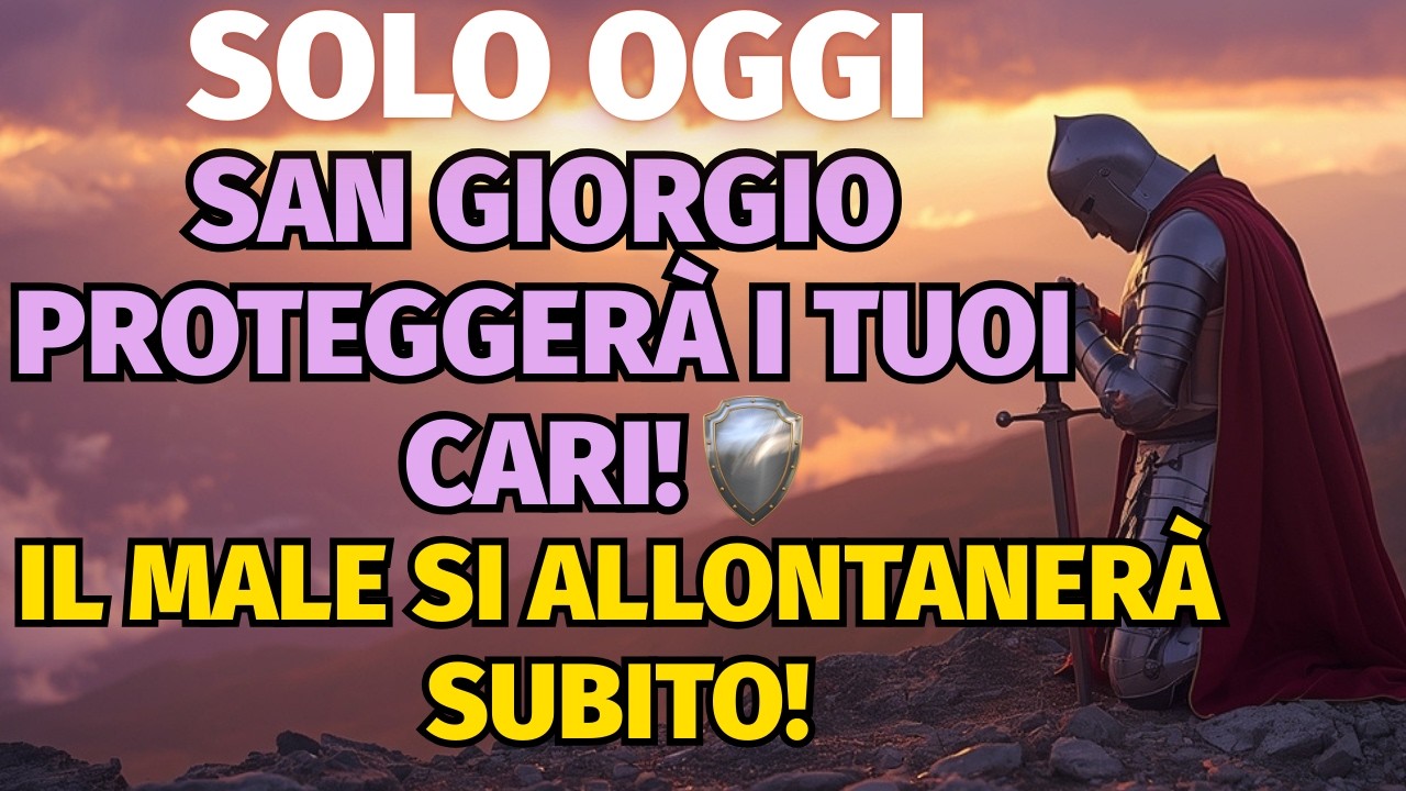 SOLO OGGI SAN GIORGIO PROTEGGERÀ I TUOI CARI! IL MALE SI ALLONTANERÀ SUBITO!