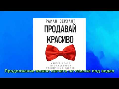 Продавай красиво. Мастер-класс по эффектному заключению сделок. Райан Серхант. Аудиокнига