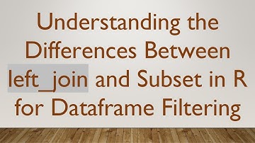 Understanding the Differences Between left_join and Subset in R for Dataframe Filtering