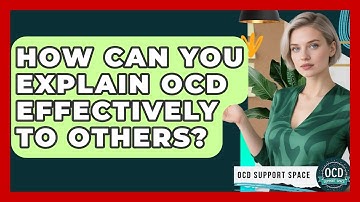 How Can You Explain OCD Effectively To Others? - OCD Support Space