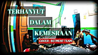 TERHANYUT DALAM KEMESRAAN - COVER - BETMENT TEAM (LATIHAN)