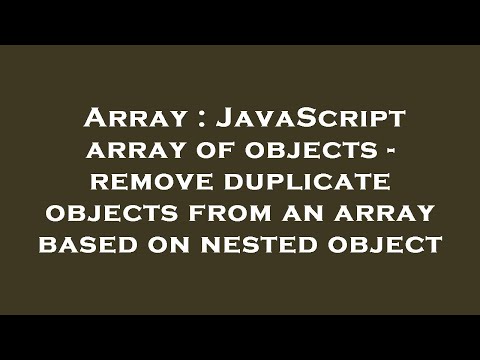 Array : JavaScript array of objects - remove duplicate objects from an array based on nested object