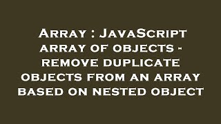 Array : JavaScript array of objects - remove duplicate objects from an array based on nested object