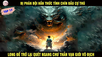TẬP 17: BỊ PHẢN BỘI HẮN THỨC TỈNH CHÍN ĐẦU CỰ THÚ LONG ĐẾ TRỞ LẠI QUÉT NGANG CHƯ THẦN VẠN GIỚI