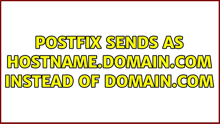 Postfix sends as hostname.domain.com instead of domain.com (2 Solutions!!)