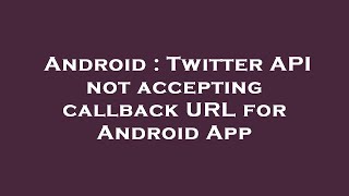 Android : Twitter API not accepting callback URL for Android App